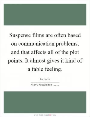 Suspense films are often based on communication problems, and that affects all of the plot points. It almost gives it kind of a fable feeling Picture Quote #1