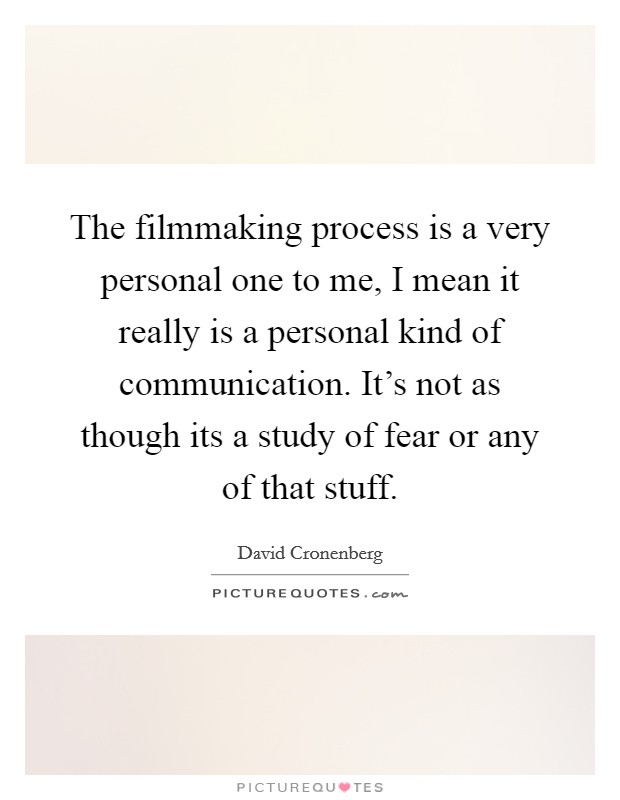 The filmmaking process is a very personal one to me, I mean it really is a personal kind of communication. It's not as though its a study of fear or any of that stuff. Picture Quote #1