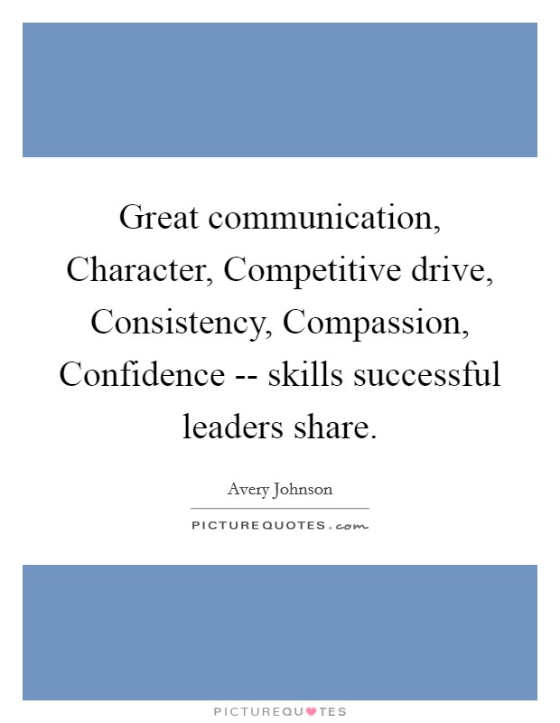 Great communication, Character, Competitive drive, Consistency, Compassion, Confidence -- skills successful leaders share. Picture Quote #1
