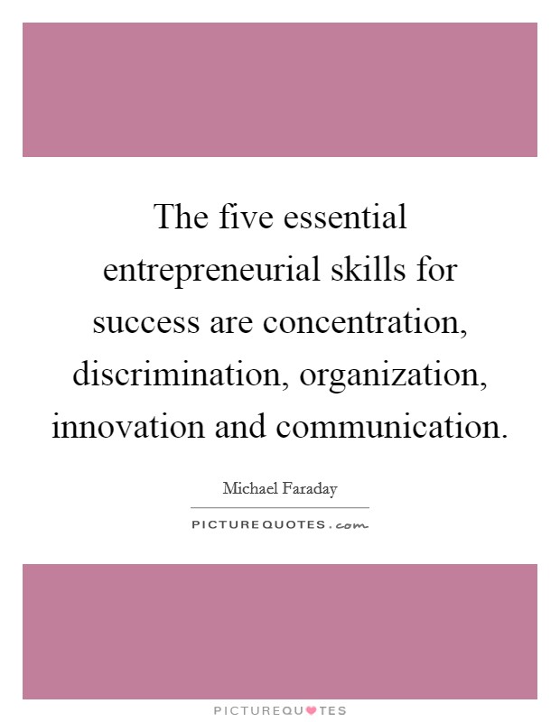 The five essential entrepreneurial skills for success are concentration, discrimination, organization, innovation and communication. Picture Quote #1