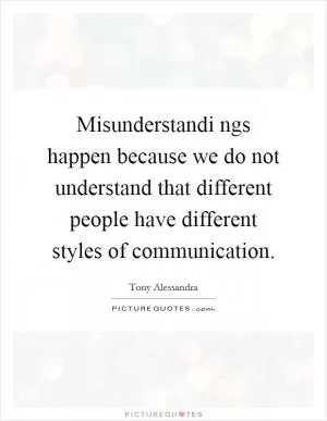 Misunderstandi ngs happen because we do not understand that different people have different styles of communication Picture Quote #1