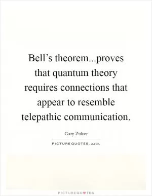 Bell’s theorem...proves that quantum theory requires connections that appear to resemble telepathic communication Picture Quote #1