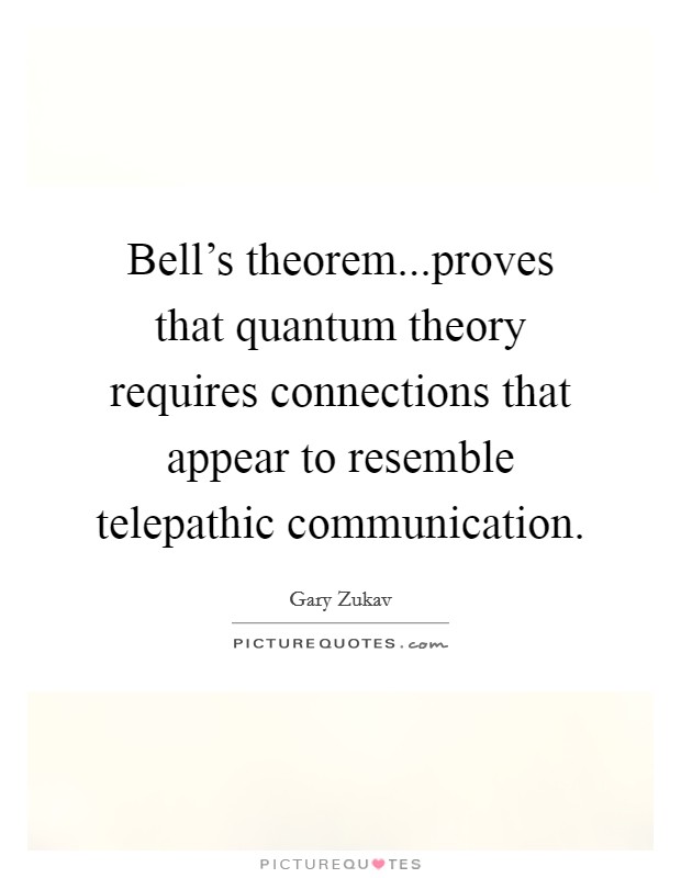 Bell's theorem...proves that quantum theory requires connections that appear to resemble telepathic communication. Picture Quote #1