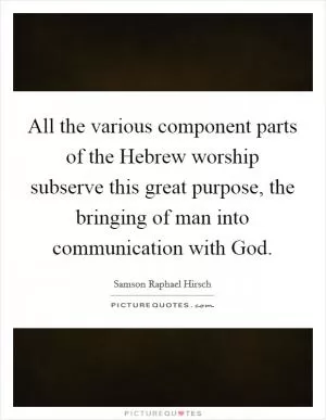 All the various component parts of the Hebrew worship subserve this great purpose, the bringing of man into communication with God Picture Quote #1
