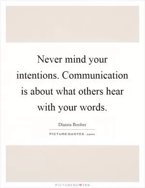 Never mind your intentions. Communication is about what others hear with your words Picture Quote #1