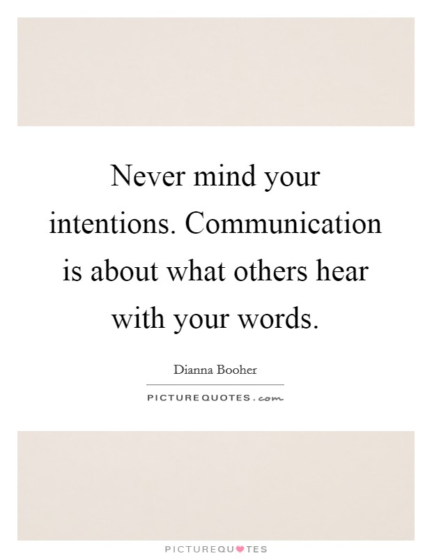 Never mind your intentions. Communication is about what others hear with your words. Picture Quote #1