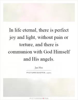 In life eternal, there is perfect joy and light, without pain or torture, and there is communion with God Himself and His angels Picture Quote #1