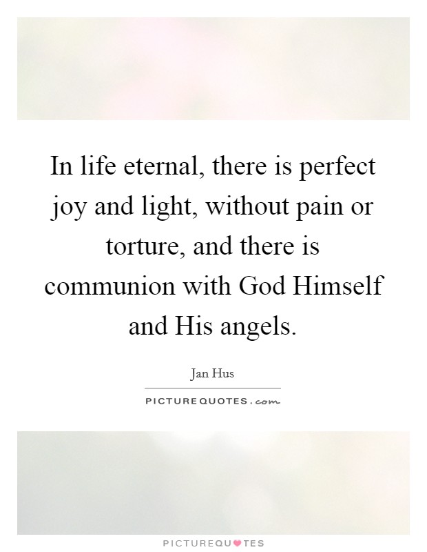 In life eternal, there is perfect joy and light, without pain or torture, and there is communion with God Himself and His angels. Picture Quote #1