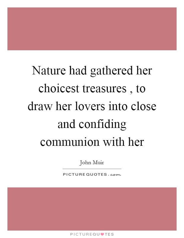Nature had gathered her choicest treasures , to draw her lovers into close and confiding communion with her Picture Quote #1