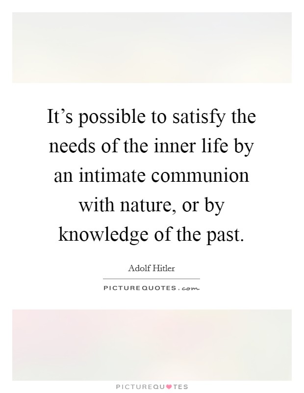 It's possible to satisfy the needs of the inner life by an intimate communion with nature, or by knowledge of the past. Picture Quote #1