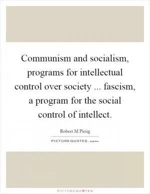 Communism and socialism, programs for intellectual control over society ... fascism, a program for the social control of intellect Picture Quote #1