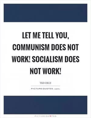 Let me tell you, communism does not work! Socialism does not work! Picture Quote #1