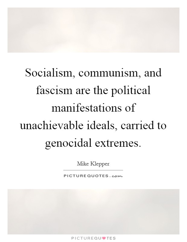 Socialism, communism, and fascism are the political manifestations of unachievable ideals, carried to genocidal extremes. Picture Quote #1