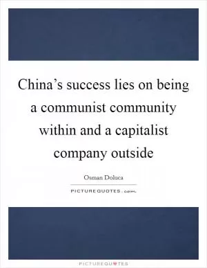 China’s success lies on being a communist community within and a capitalist company outside Picture Quote #1