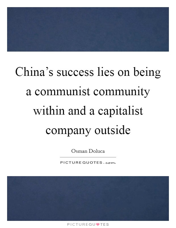 China's success lies on being a communist community within and a capitalist company outside Picture Quote #1