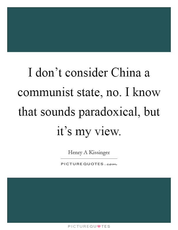 I don't consider China a communist state, no. I know that sounds paradoxical, but it's my view. Picture Quote #1