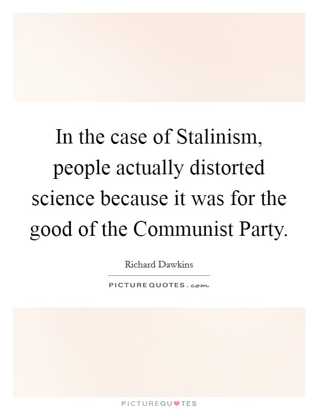 In the case of Stalinism, people actually distorted science because it was for the good of the Communist Party. Picture Quote #1