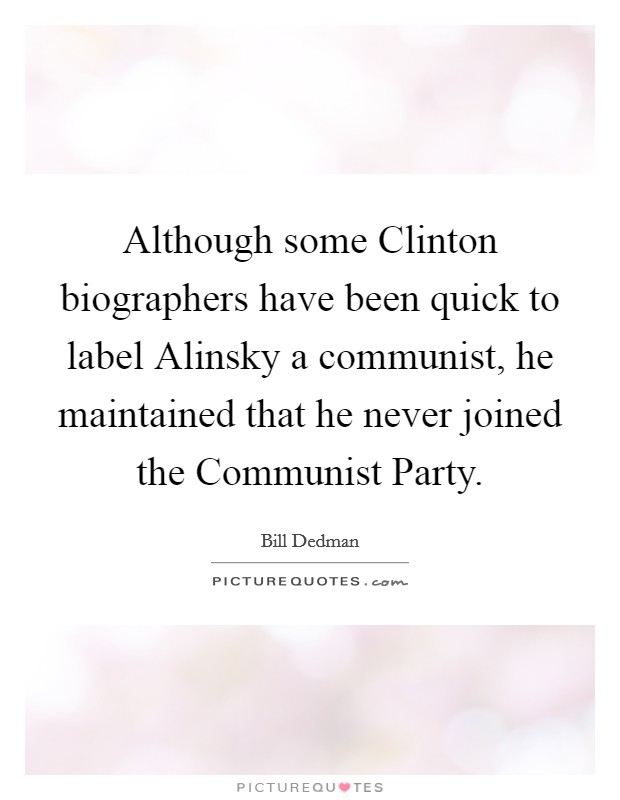 Although some Clinton biographers have been quick to label Alinsky a communist, he maintained that he never joined the Communist Party. Picture Quote #1