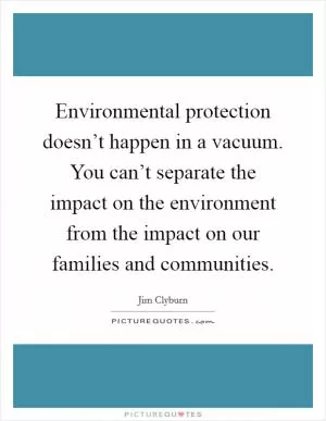 Environmental protection doesn’t happen in a vacuum. You can’t separate the impact on the environment from the impact on our families and communities Picture Quote #1