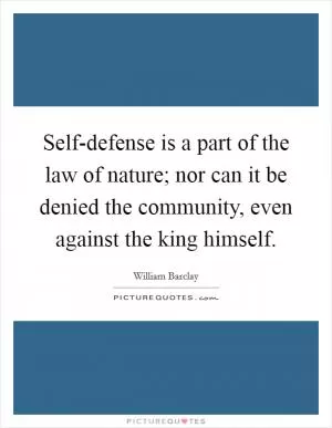 Self-defense is a part of the law of nature; nor can it be denied the community, even against the king himself Picture Quote #1