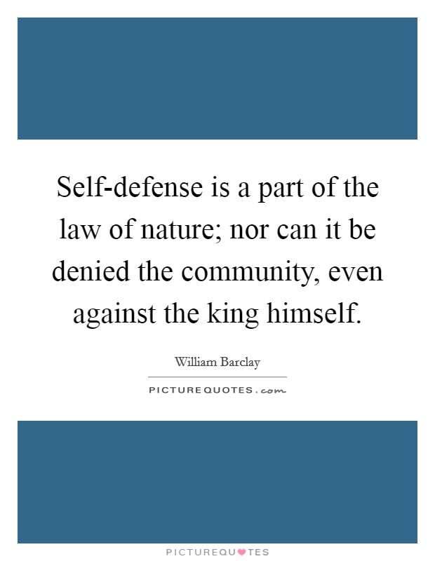 Self-defense is a part of the law of nature; nor can it be denied the community, even against the king himself. Picture Quote #1