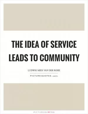 The idea of service leads to community Picture Quote #1