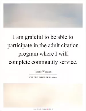 I am grateful to be able to participate in the adult citation program where I will complete community service Picture Quote #1