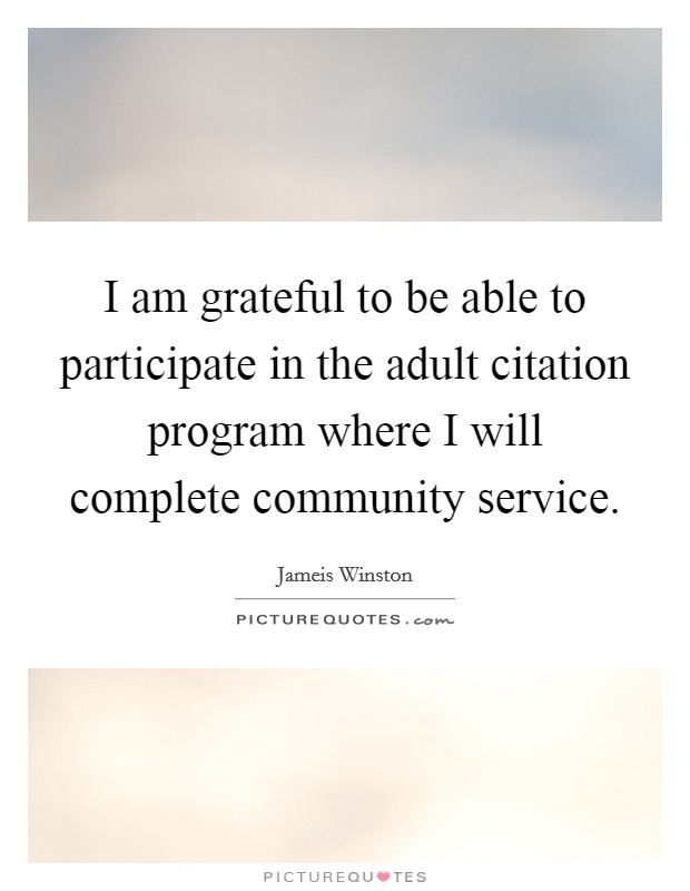 I am grateful to be able to participate in the adult citation program where I will complete community service. Picture Quote #1