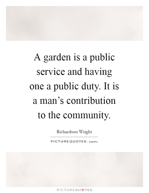 A garden is a public service and having one a public duty. It is a man's contribution to the community. Picture Quote #1