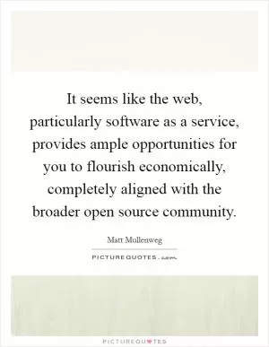 It seems like the web, particularly software as a service, provides ample opportunities for you to flourish economically, completely aligned with the broader open source community Picture Quote #1