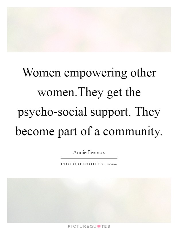 Women empowering other women.They get the psycho-social support. They become part of a community. Picture Quote #1