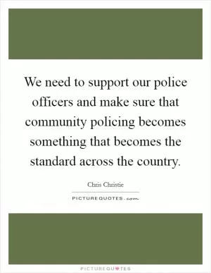 We need to support our police officers and make sure that community policing becomes something that becomes the standard across the country Picture Quote #1