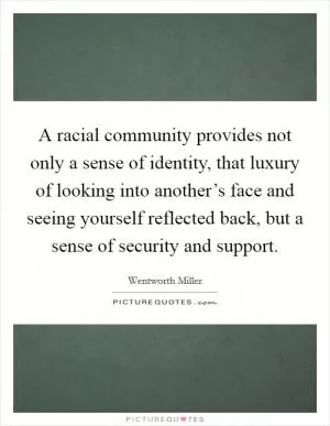A racial community provides not only a sense of identity, that luxury of looking into another’s face and seeing yourself reflected back, but a sense of security and support Picture Quote #1