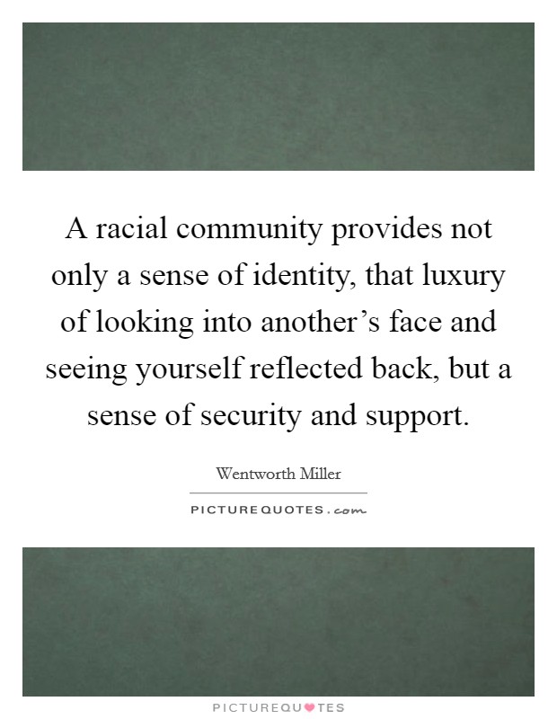A racial community provides not only a sense of identity, that luxury of looking into another's face and seeing yourself reflected back, but a sense of security and support. Picture Quote #1