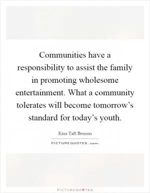 Communities have a responsibility to assist the family in promoting wholesome entertainment. What a community tolerates will become tomorrow’s standard for today’s youth Picture Quote #1