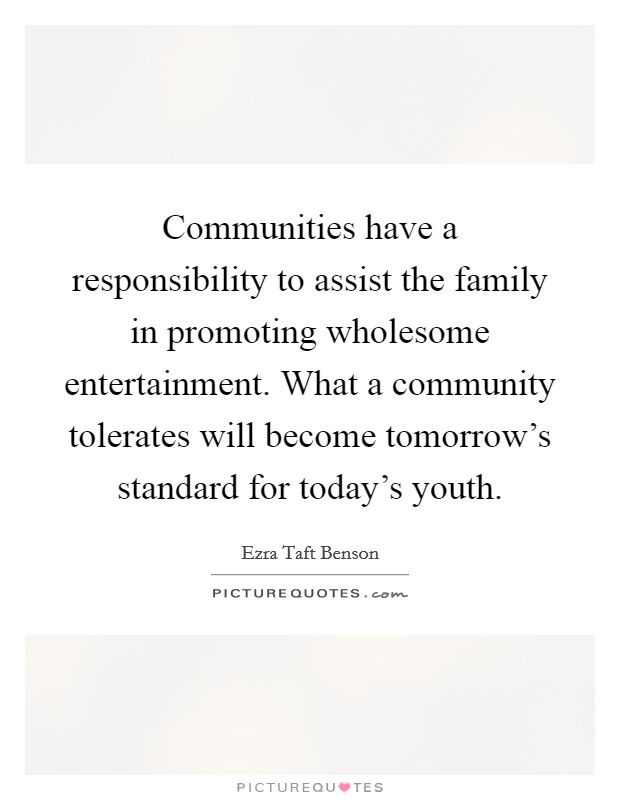 Communities have a responsibility to assist the family in promoting wholesome entertainment. What a community tolerates will become tomorrow's standard for today's youth. Picture Quote #1