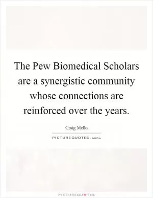 The Pew Biomedical Scholars are a synergistic community whose connections are reinforced over the years Picture Quote #1
