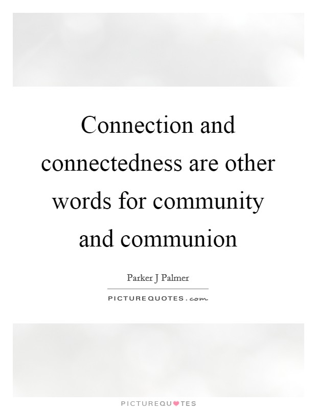 Connection and connectedness are other words for community and communion Picture Quote #1