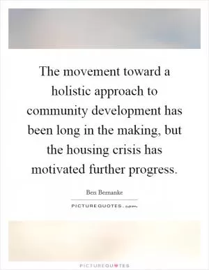 The movement toward a holistic approach to community development has been long in the making, but the housing crisis has motivated further progress Picture Quote #1