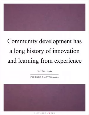 Community development has a long history of innovation and learning from experience Picture Quote #1