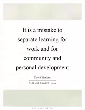 It is a mistake to separate learning for work and for community and personal development Picture Quote #1
