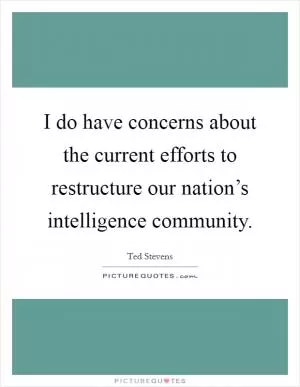 I do have concerns about the current efforts to restructure our nation’s intelligence community Picture Quote #1
