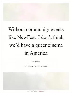 Without community events like NewFest, I don’t think we’d have a queer cinema in America Picture Quote #1