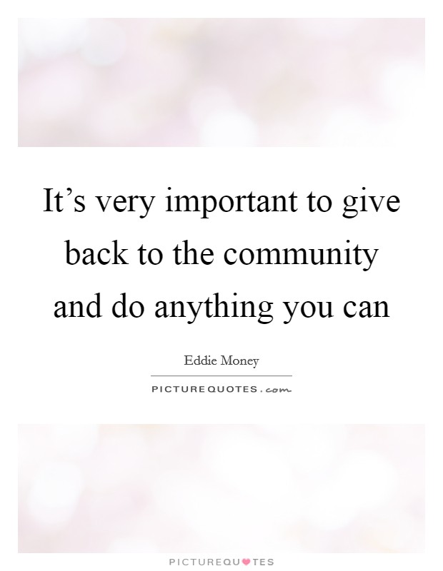 It's very important to give back to the community and do anything you can Picture Quote #1