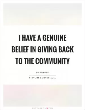 I have a genuine belief in giving back to the community Picture Quote #1