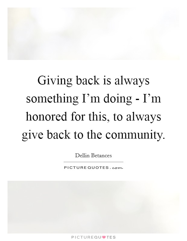 Giving back is always something I'm doing - I'm honored for this, to always give back to the community. Picture Quote #1