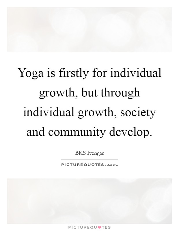 Yoga is firstly for individual growth, but through individual growth, society and community develop. Picture Quote #1