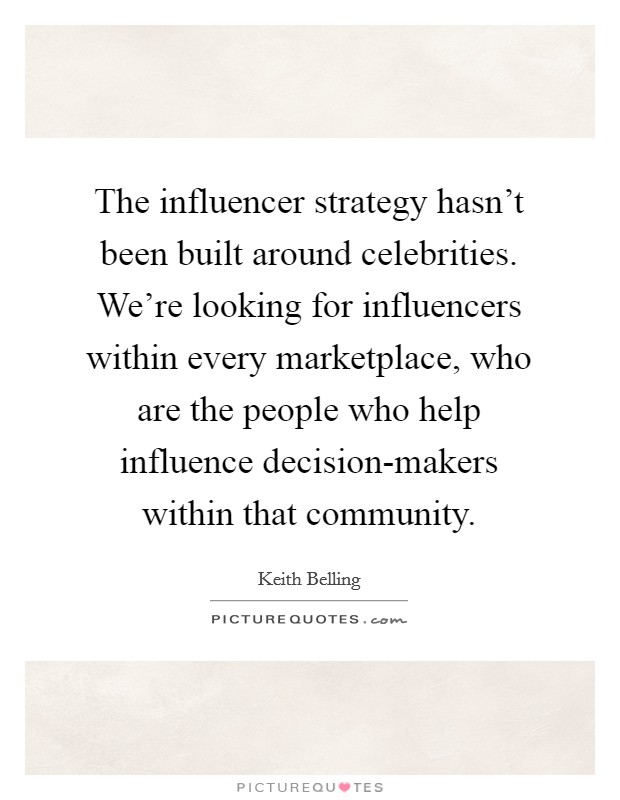 The influencer strategy hasn't been built around celebrities. We're looking for influencers within every marketplace, who are the people who help influence decision-makers within that community. Picture Quote #1