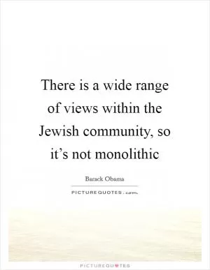 There is a wide range of views within the Jewish community, so it’s not monolithic Picture Quote #1