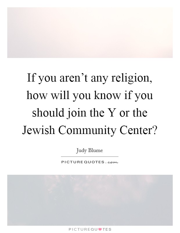 If you aren't any religion, how will you know if you should join the Y or the Jewish Community Center? Picture Quote #1